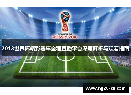 2018世界杯精彩赛事全程直播平台深度解析与观看指南