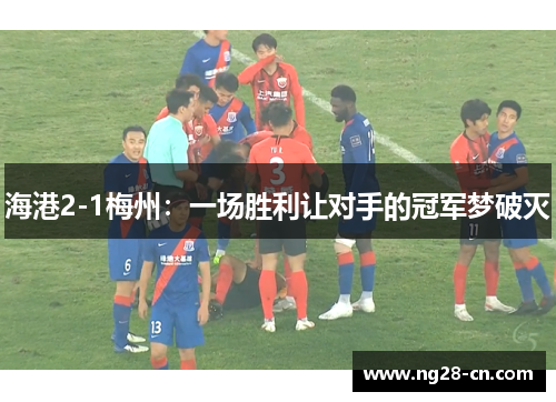 海港2-1梅州：一场胜利让对手的冠军梦破灭