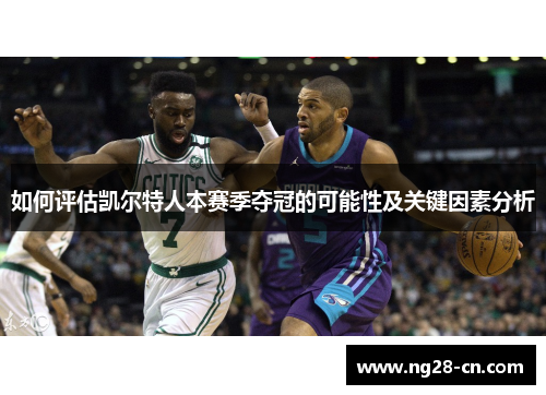 如何评估凯尔特人本赛季夺冠的可能性及关键因素分析