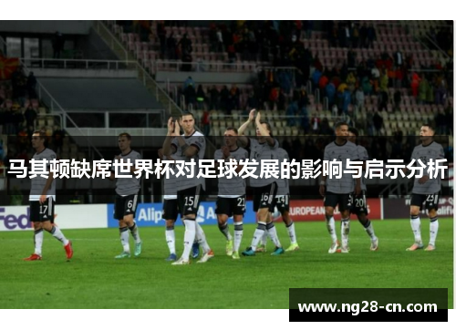马其顿缺席世界杯对足球发展的影响与启示分析