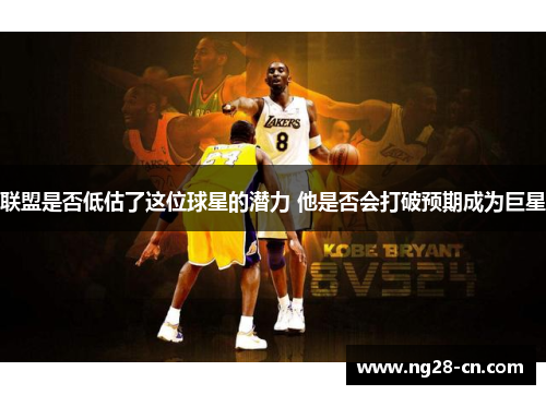 联盟是否低估了这位球星的潜力 他是否会打破预期成为巨星