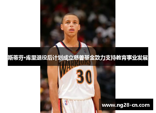 斯蒂芬·库里退役后计划成立慈善基金致力支持教育事业发展
