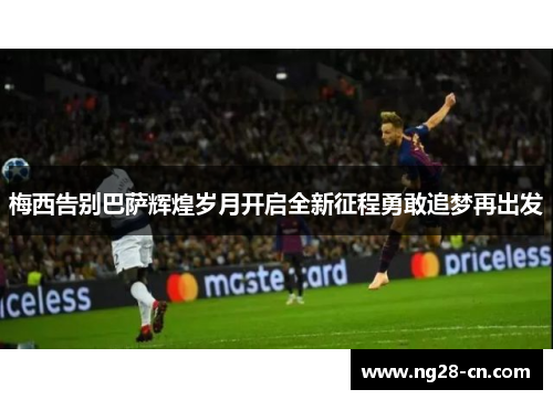 梅西告别巴萨辉煌岁月开启全新征程勇敢追梦再出发