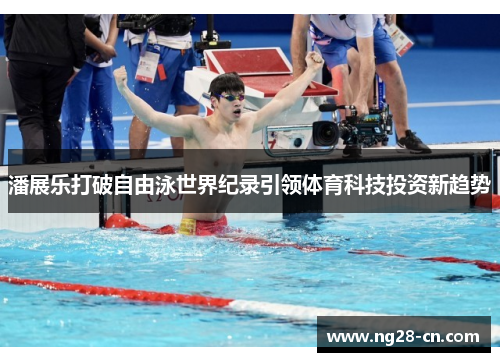 潘展乐打破自由泳世界纪录引领体育科技投资新趋势
