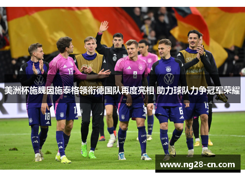 美洲杯施魏因施泰格领衔德国队再度亮相 助力球队力争冠军荣耀