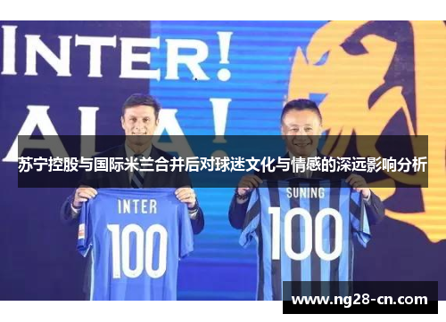 苏宁控股与国际米兰合并后对球迷文化与情感的深远影响分析