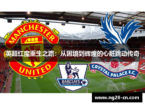 英超红魔重生之路：从困境到辉煌的心脏跳动传奇