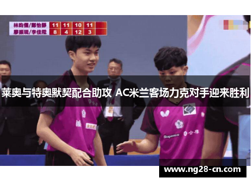 莱奥与特奥默契配合助攻 AC米兰客场力克对手迎来胜利