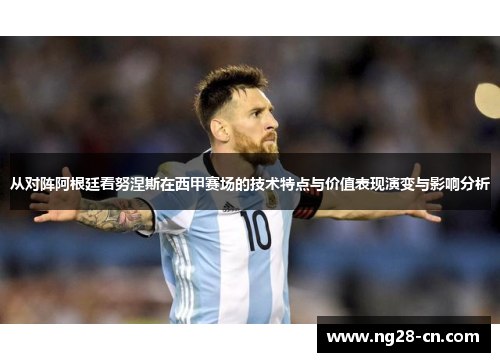 从对阵阿根廷看努涅斯在西甲赛场的技术特点与价值表现演变与影响分析