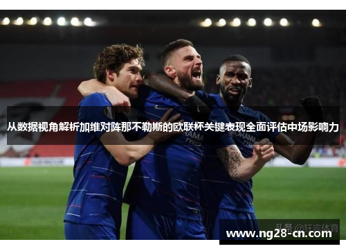 从数据视角解析加维对阵那不勒斯的欧联杯关键表现全面评估中场影响力