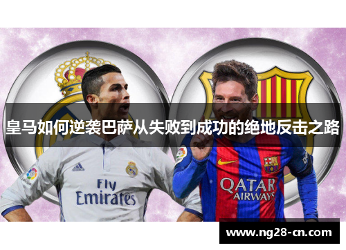 皇马如何逆袭巴萨从失败到成功的绝地反击之路