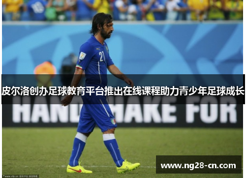 皮尔洛创办足球教育平台推出在线课程助力青少年足球成长