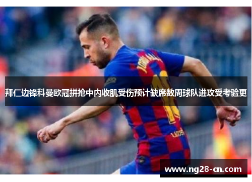 拜仁边锋科曼欧冠拼抢中内收肌受伤预计缺席数周球队进攻受考验更