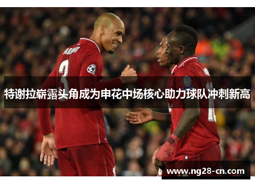 特谢拉崭露头角成为申花中场核心助力球队冲刺新高