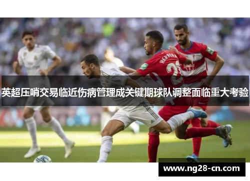 英超压哨交易临近伤病管理成关键期球队调整面临重大考验