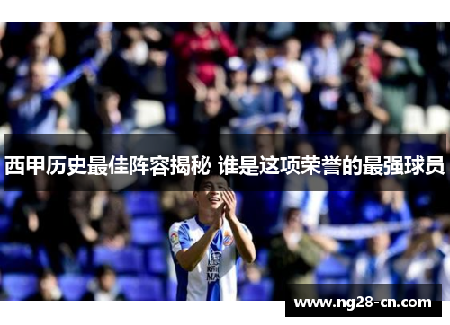 西甲历史最佳阵容揭秘 谁是这项荣誉的最强球员