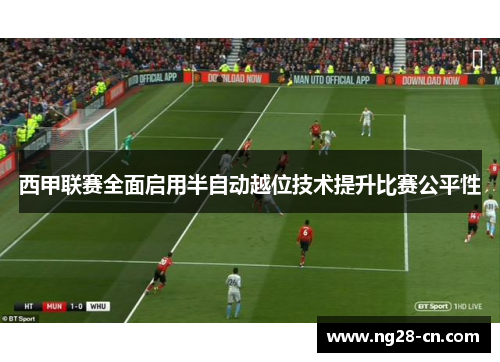 西甲联赛全面启用半自动越位技术提升比赛公平性
