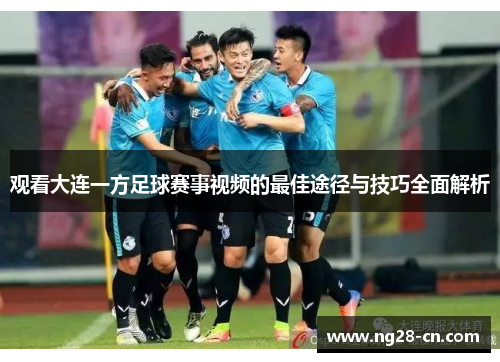 观看大连一方足球赛事视频的最佳途径与技巧全面解析