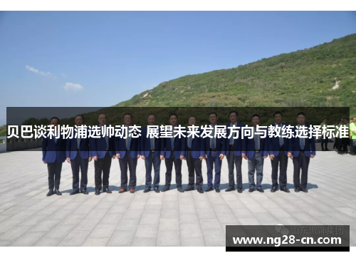 贝巴谈利物浦选帅动态 展望未来发展方向与教练选择标准