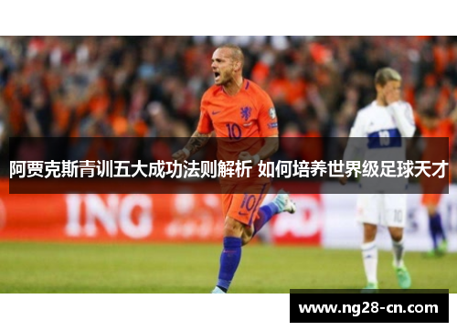 阿贾克斯青训五大成功法则解析 如何培养世界级足球天才